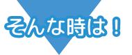 そんな時は！